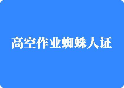 国产老男人操逼黄色视频免费看男人操女人逼黄色视频免费看高空作业蜘蛛人证